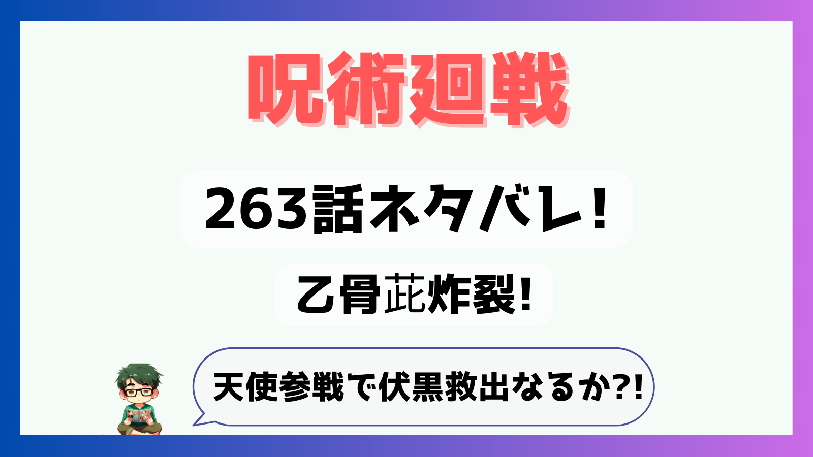 呪術廻戦,感想,考察,263話,乙骨,ネタバレ,羂索,けんじゃく,おっこつ,茈,天使,天使参戦,呪力雑,邪去侮の梯子,やこぶのはしご,術式が焼き切れる,乙骨呪力雑