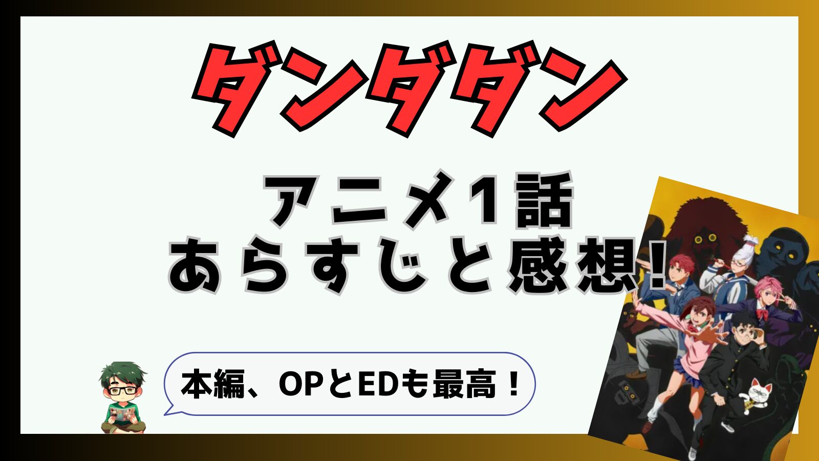 ダンダダン,アニメ,1話,感想,あらすじ,考察,ターボババア,セルポ星人,高倉健,綾瀬桃,それって恋の始まりじゃんよ,TAIDADA,ずとまよ,オトノケ,クリーピーナッツ,テーマ曲,OP,ED