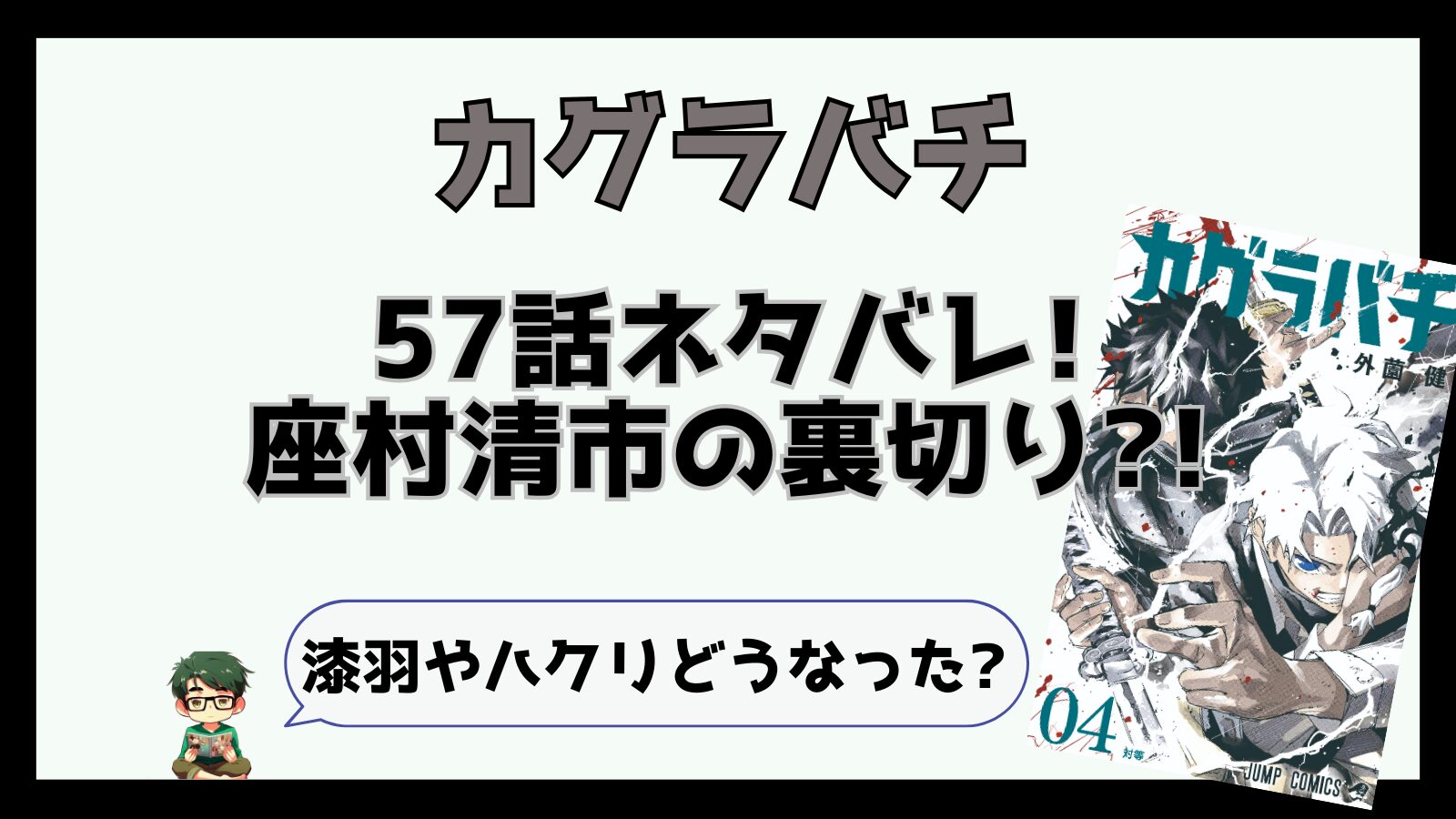 カグラバチ,感想,考察,ネタバレ,57話,あらすじ,松のおじさん,漆羽,ハクリ,飛宗,鴉,酌揺,昼彦,漆羽死亡,ハクリ死亡,座村裏切った,裏切り