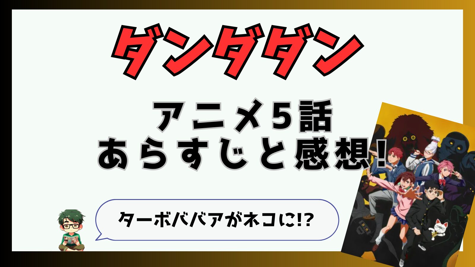 ダンダダン,ダンダダンアニメ,5話,モモ,オカルン,ターボババア,クリーピーナッツ,ずとまよ,オトノケ,TAIDADA,面白い,つまらなかった,星子さん,ネタバレ,招き猫,ネコ,田中真弓