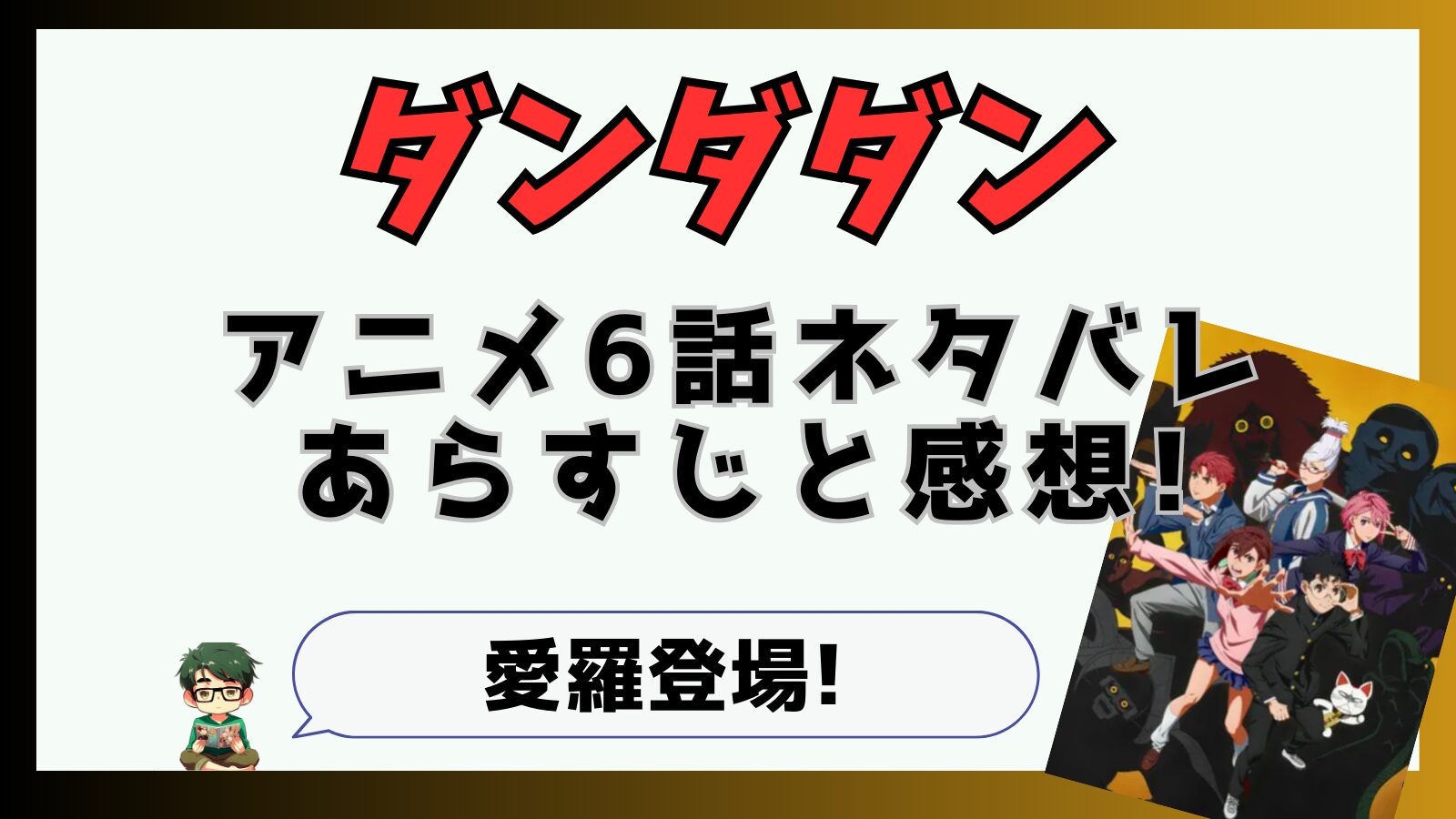 ダンダダン,ダンダダンアニメ,6話,モモ,オカルン,ターボババア,クリーピーナッツ,ずとまよ,オトノケ,TAIDADA,面白い,つまらなかった,星子さん,ネタバレ,招き猫,ネコ,田中真弓,金玉,愛羅,アクさら,アクロバティックさらさら